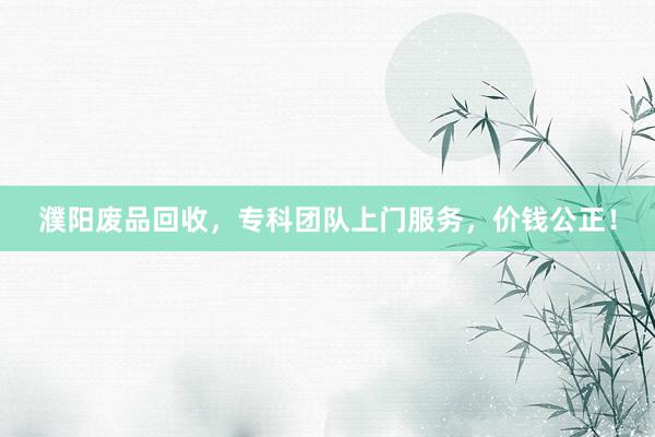 濮阳废品回收，专科团队上门服务，价钱公正！