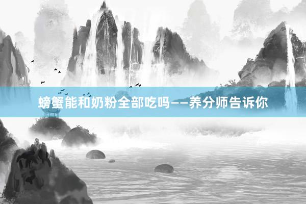 螃蟹能和奶粉全部吃吗——养分师告诉你