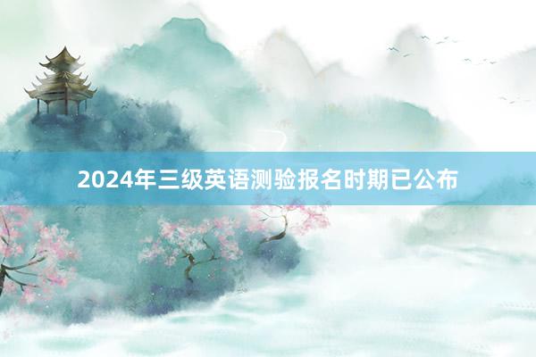 2024年三级英语测验报名时期已公布
