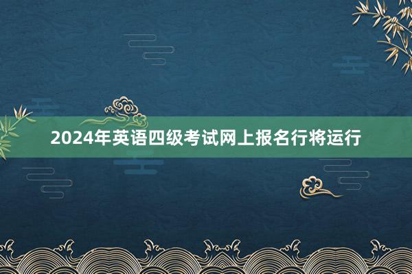2024年英语四级考试网上报名行将运行