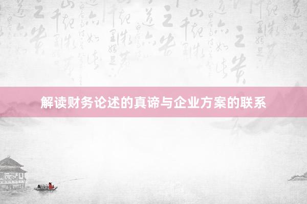 解读财务论述的真谛与企业方案的联系